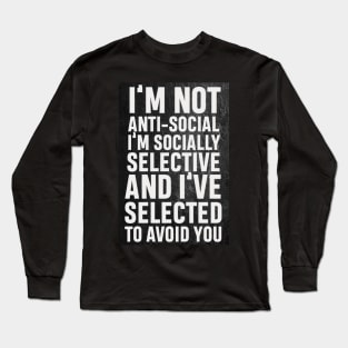 I’m not anti social, I’m socially selective and I selected to avoid you Long Sleeve T-Shirt